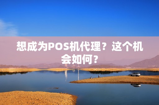 想成为POS机代理？这个机会如何？