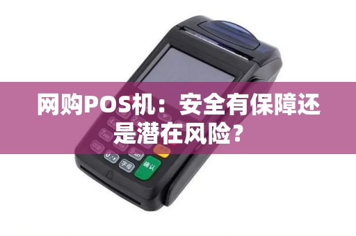 网购POS机：安全有保障还是潜在风险？