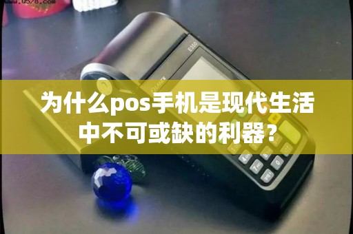 为什么pos手机是现代生活中不可或缺的利器？