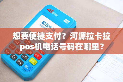 想要便捷支付？河源拉卡拉pos机电话号码在哪里？