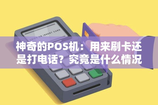 神奇的POS机：用来刷卡还是打电话？究竟是什么情况？