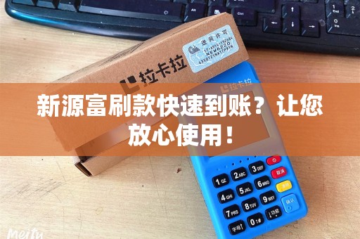新源富刷款快速到账？让您放心使用！