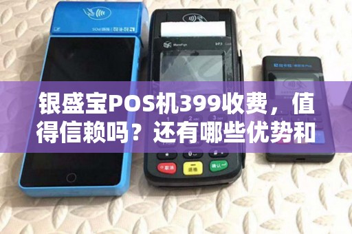 银盛宝POS机399收费，值得信赖吗？还有哪些优势和服务？