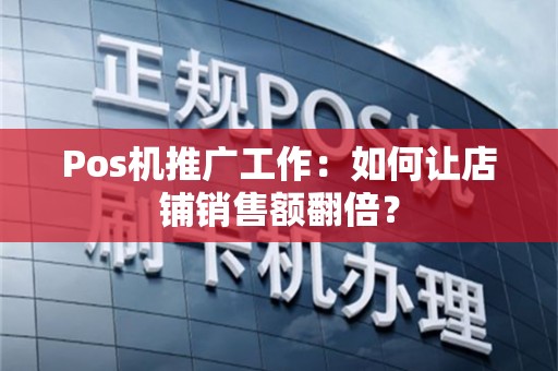 Pos机推广工作：如何让店铺销售额翻倍？
