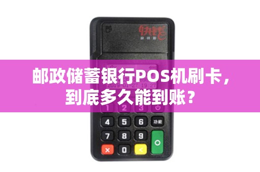 邮政储蓄银行POS机刷卡，到底多久能到账？