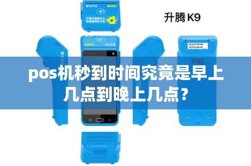 pos机秒到时间究竟是早上几点到晚上几点？