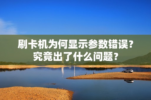 刷卡机为何显示参数错误？究竟出了什么问题？