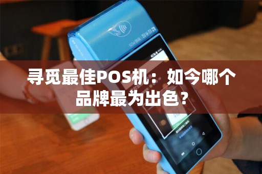 寻觅最佳POS机：如今哪个品牌最为出色？