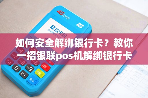 如何安全解绑银行卡？教你一招银联pos机解绑银行卡的绝佳方法！