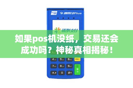 如果pos机没纸，交易还会成功吗？神秘真相揭秘！