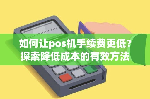 如何让pos机手续费更低？探索降低成本的有效方法