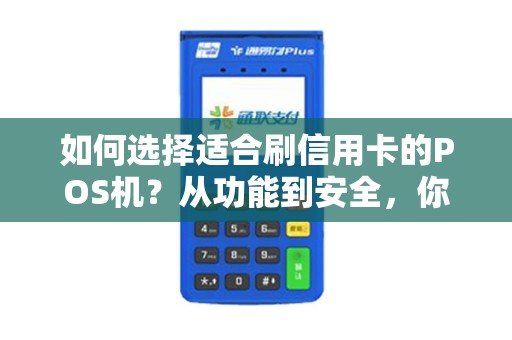 如何选择适合刷信用卡的POS机？从功能到安全，你需要注意哪些因素？