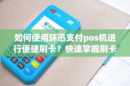 如何使用环迅支付pos机进行便捷刷卡？快速掌握刷卡技巧！