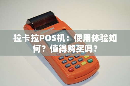 拉卡拉POS机：使用体验如何？值得购买吗？
