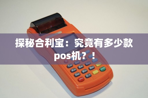 探秘合利宝：究竟有多少款pos机？！