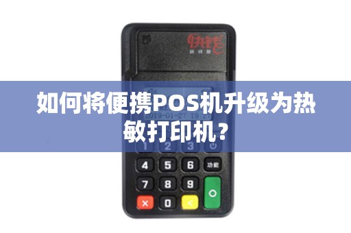 如何将便携POS机升级为热敏打印机？