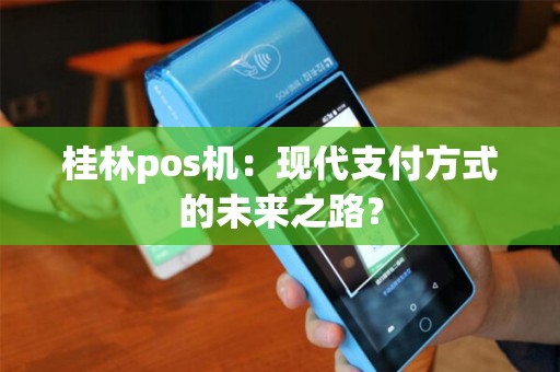 桂林pos机：现代支付方式的未来之路？