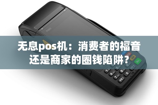 无息pos机：消费者的福音还是商家的圈钱陷阱？