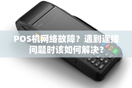 POS机网络故障？遇到连接问题时该如何解决？