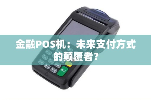 金融POS机：未来支付方式的颠覆者？