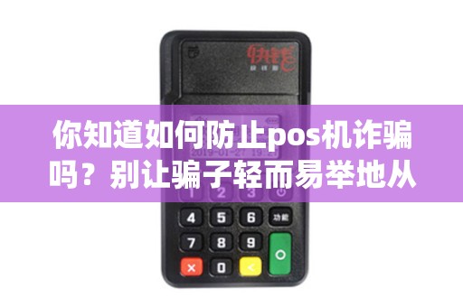 你知道如何防止pos机诈骗吗？别让骗子轻而易举地从你口袋里盗取！