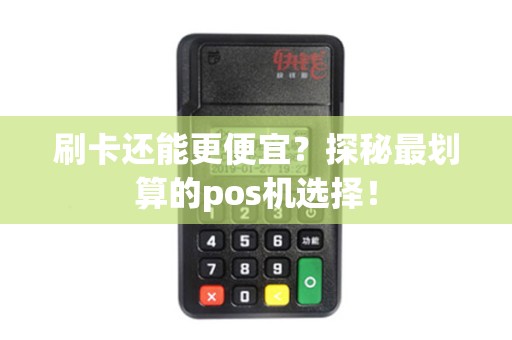 刷卡还能更便宜？探秘最划算的pos机选择！