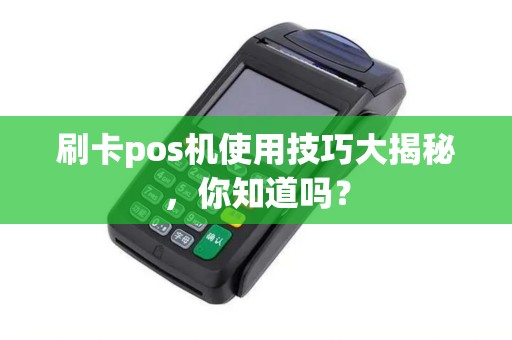 刷卡pos机使用技巧大揭秘，你知道吗？