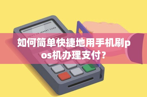 如何简单快捷地用手机刷pos机办理支付？