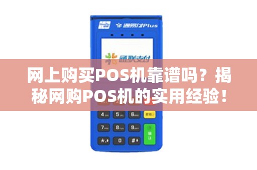 网上购买POS机靠谱吗？揭秘网购POS机的实用经验！