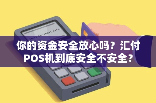 你的资金安全放心吗？汇付POS机到底安全不安全？