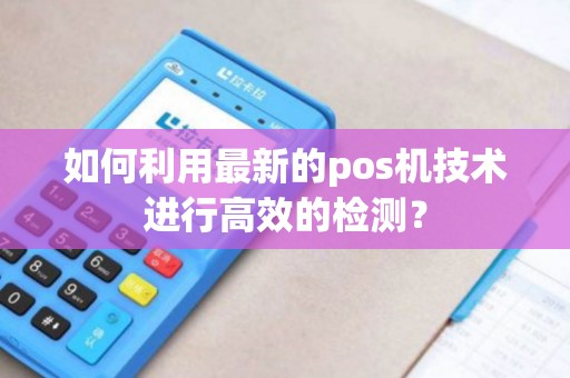如何利用最新的pos机技术进行高效的检测？