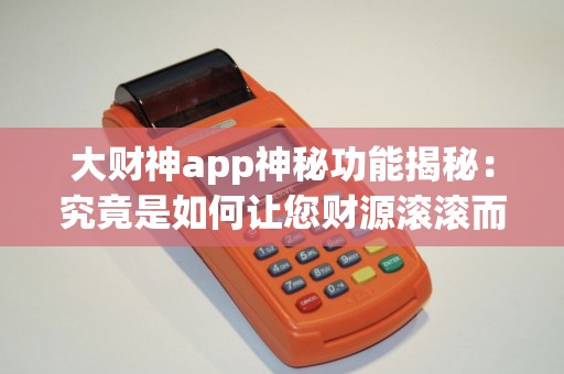 大财神app神秘功能揭秘：究竟是如何让您财源滚滚而来的？