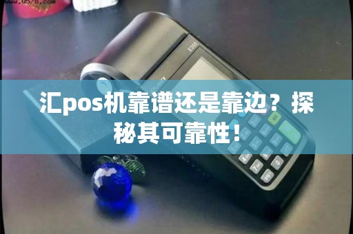 汇pos机靠谱还是靠边？探秘其可靠性！