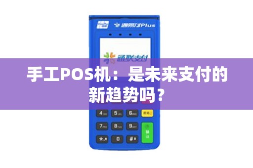 手工POS机：是未来支付的新趋势吗？