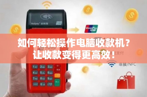 如何轻松操作电脑收款机？让收款变得更高效！