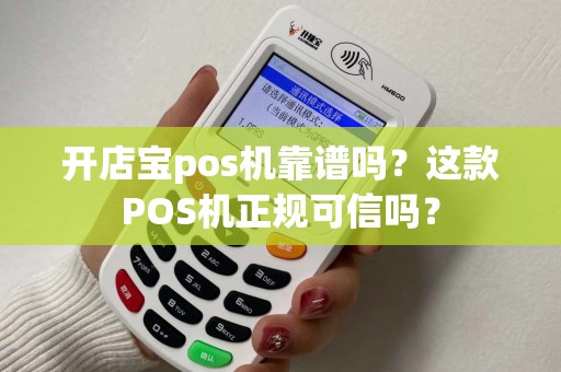 开店宝pos机靠谱吗？这款POS机正规可信吗？