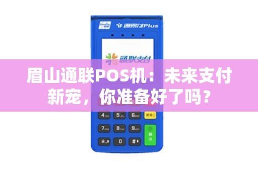 眉山通联POS机：未来支付新宠，你准备好了吗？