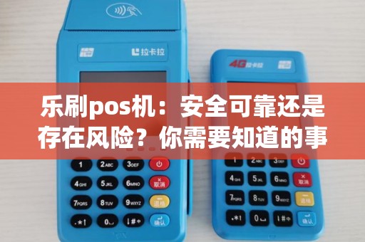 乐刷pos机：安全可靠还是存在风险？你需要知道的事项！