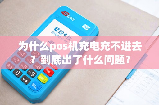 为什么pos机充电充不进去？到底出了什么问题？