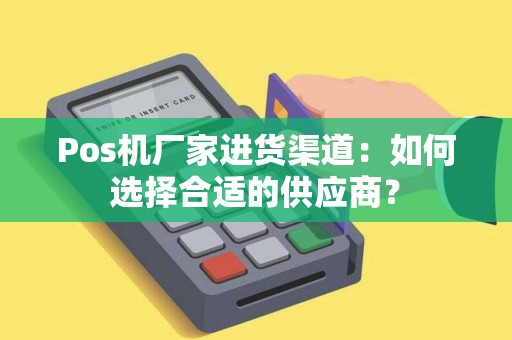 Pos机厂家进货渠道：如何选择合适的供应商？