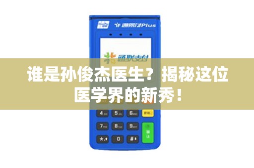 谁是孙俊杰医生？揭秘这位医学界的新秀！