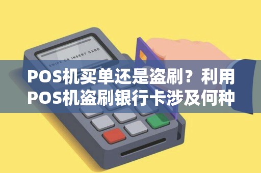 POS机买单还是盗刷？利用POS机盗刷银行卡涉及何种罪名？