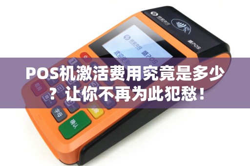 POS机激活费用究竟是多少？让你不再为此犯愁！