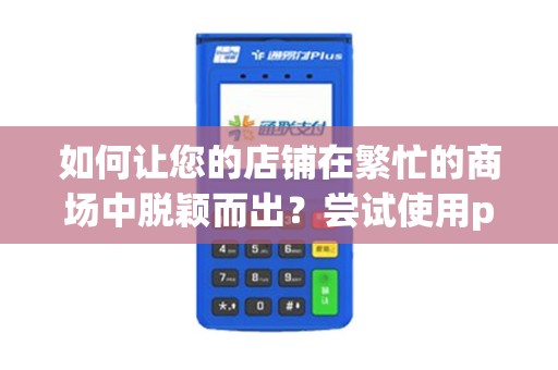 如何让您的店铺在繁忙的商场中脱颖而出？尝试使用pos机招牌广告！
