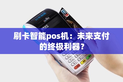 刷卡智能pos机：未来支付的终极利器？