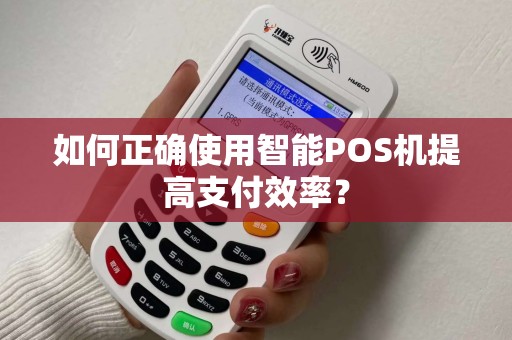 如何正确使用智能POS机提高支付效率？