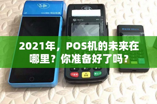 2021年，POS机的未来在哪里？你准备好了吗？