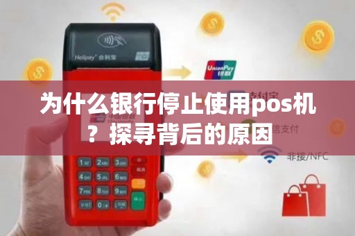为什么银行停止使用pos机？探寻背后的原因