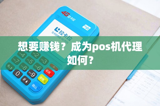 想要赚钱？成为pos机代理如何？