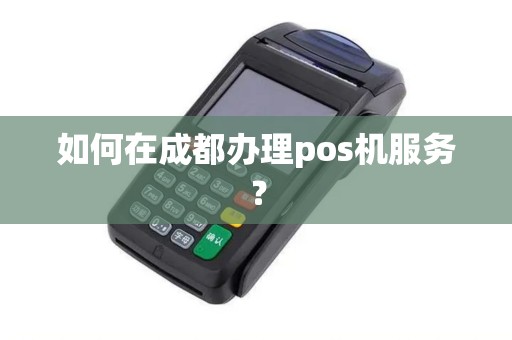 如何在成都办理pos机服务？